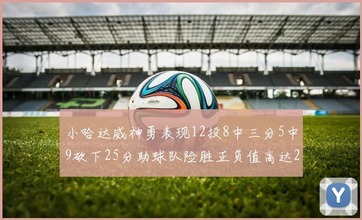 小哈达威神勇表现12投8中三分5中9砍下25分助球队险胜正负值高达27