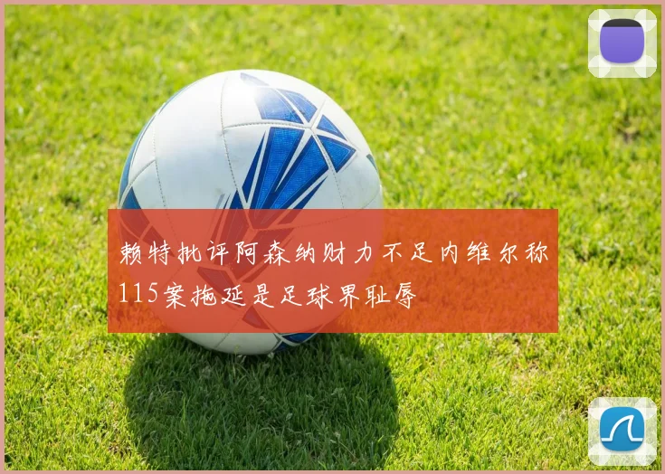 赖特批评阿森纳财力不足内维尔称115案拖延是足球界耻辱