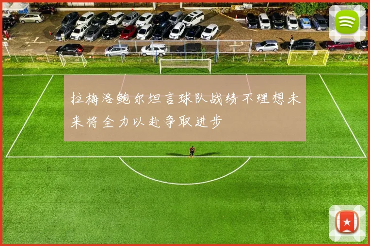 拉梅洛鲍尔坦言球队战绩不理想未来将全力以赴争取进步