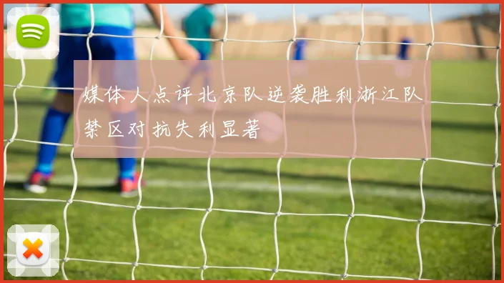 媒体人点评北京队逆袭胜利浙江队禁区对抗失利显著
