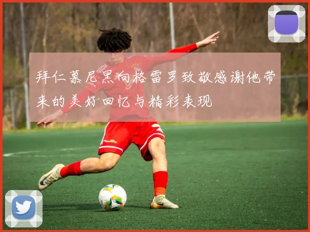 拜仁慕尼黑向格雷罗致敬感谢他带来的美好回忆与精彩表现