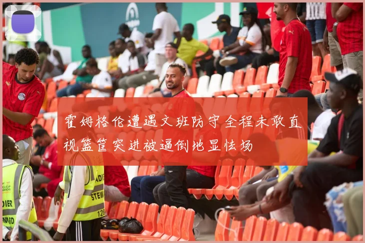 霍姆格伦遭遇文班防守全程未敢直视篮筐突进被逼倒地显怯场