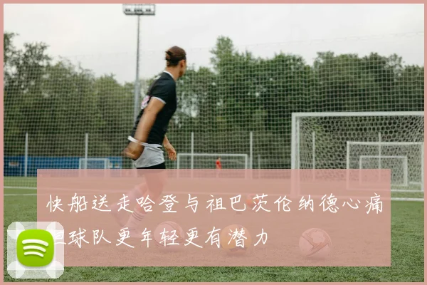 快船送走哈登与祖巴茨伦纳德心痛但球队更年轻更有潜力